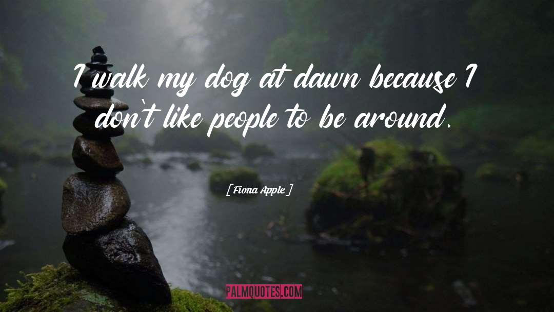 Fiona Apple Quotes: I walk my dog at