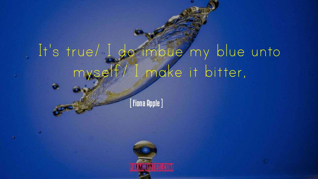 Fiona Apple Quotes: It's true/ I do imbue