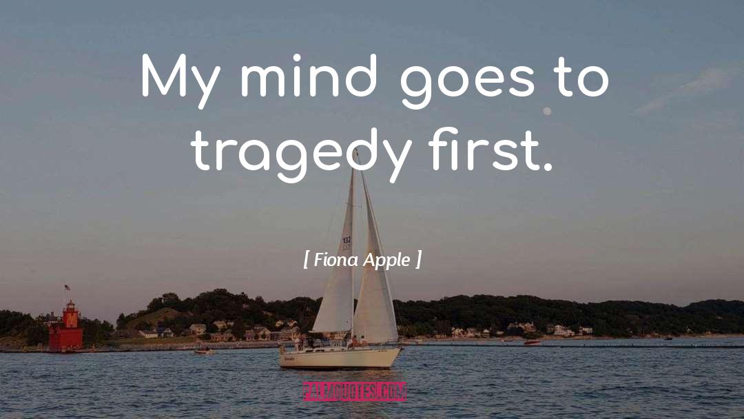 Fiona Apple Quotes: My mind goes to tragedy