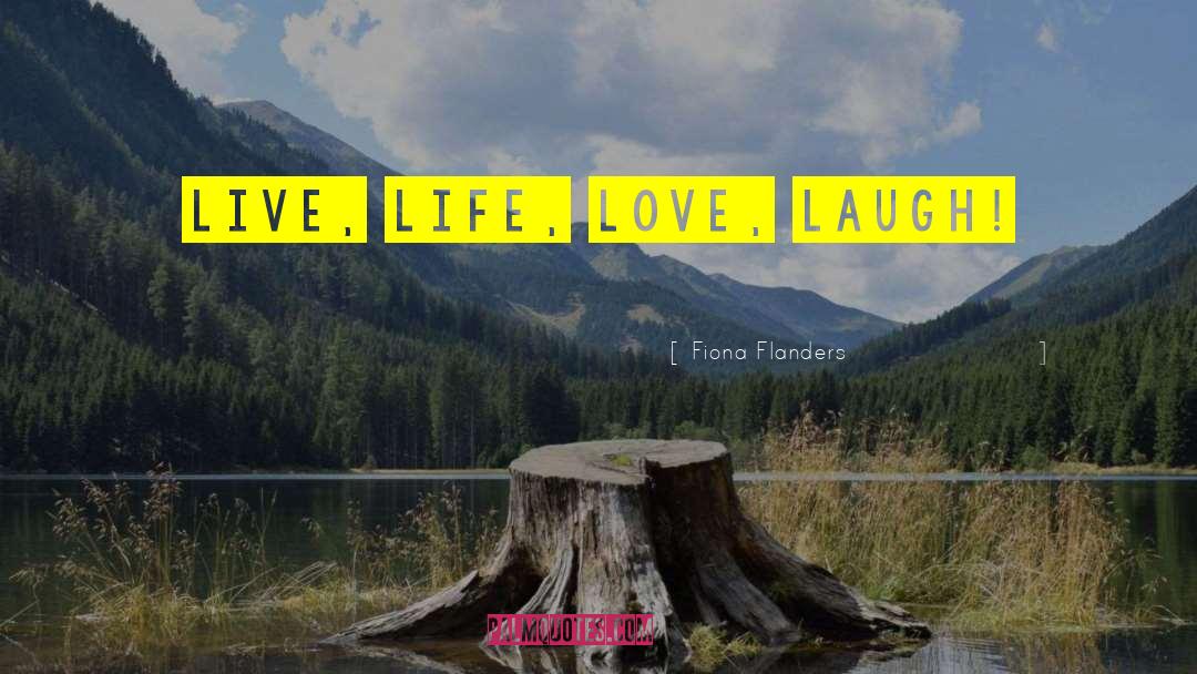 Fiona Flanders Quotes: Live, life, love, laugh!
