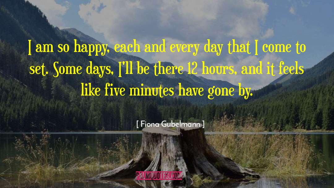 Fiona Gubelmann Quotes: I am so happy, each