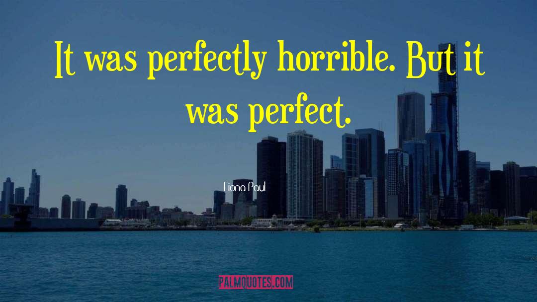 Fiona Paul Quotes: It was perfectly horrible. But