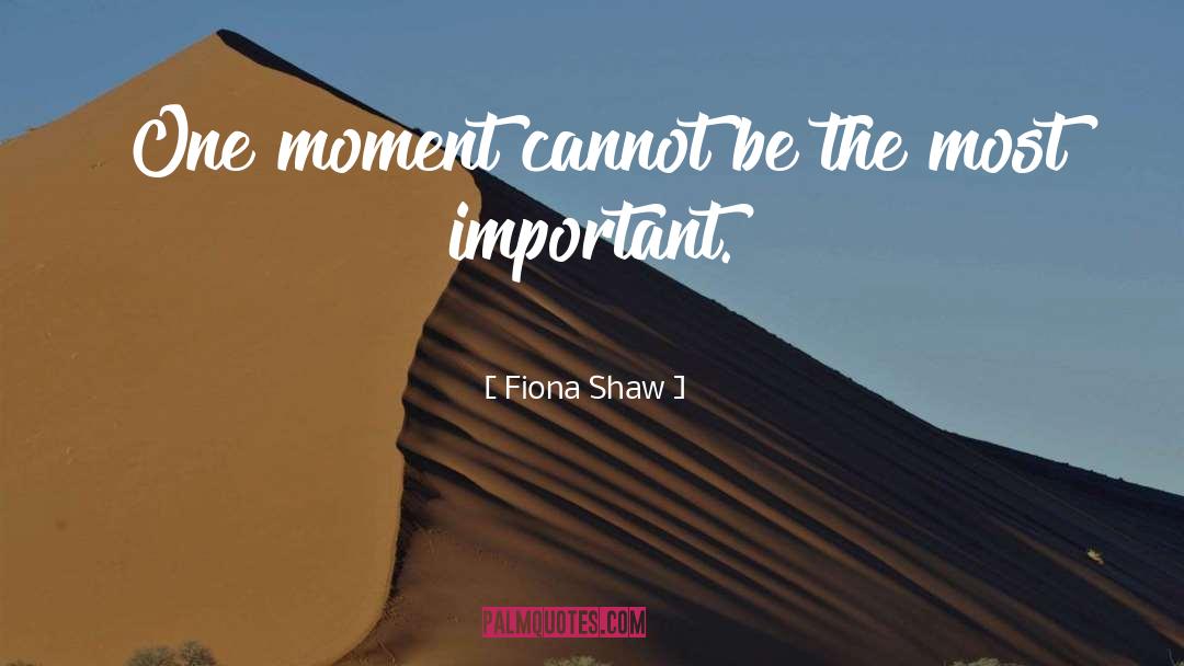 Fiona Shaw Quotes: One moment cannot be the