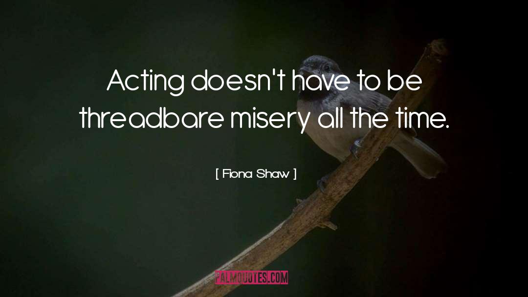 Fiona Shaw Quotes: Acting doesn't have to be