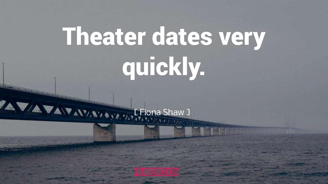 Fiona Shaw Quotes: Theater dates very quickly.
