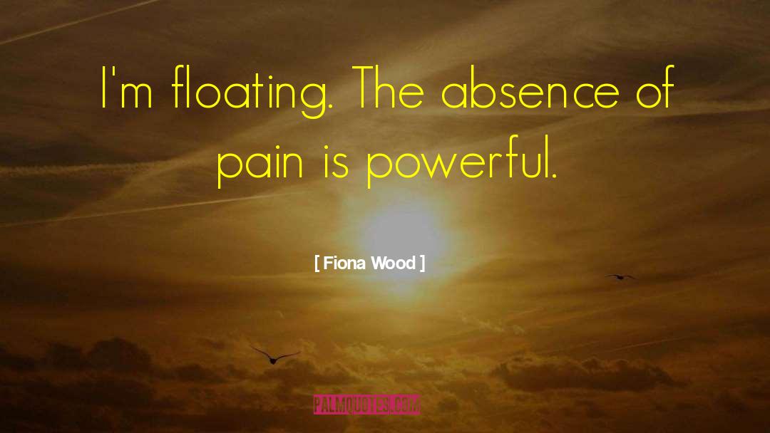 Fiona Wood Quotes: I'm floating. The absence of