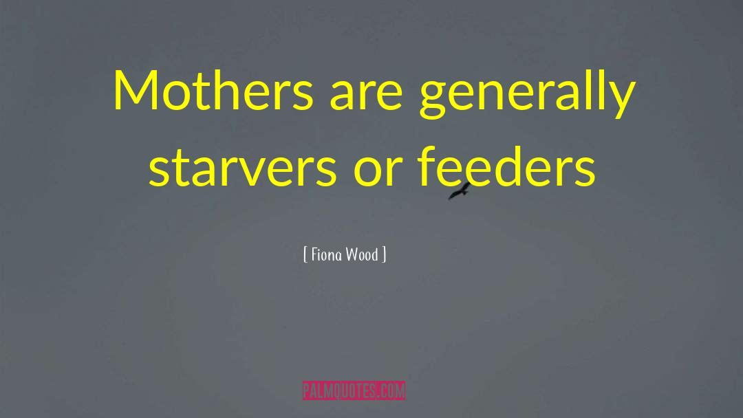 Fiona Wood Quotes: Mothers are generally starvers or