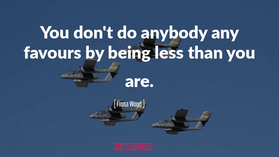 Fiona Wood Quotes: You don't do anybody any