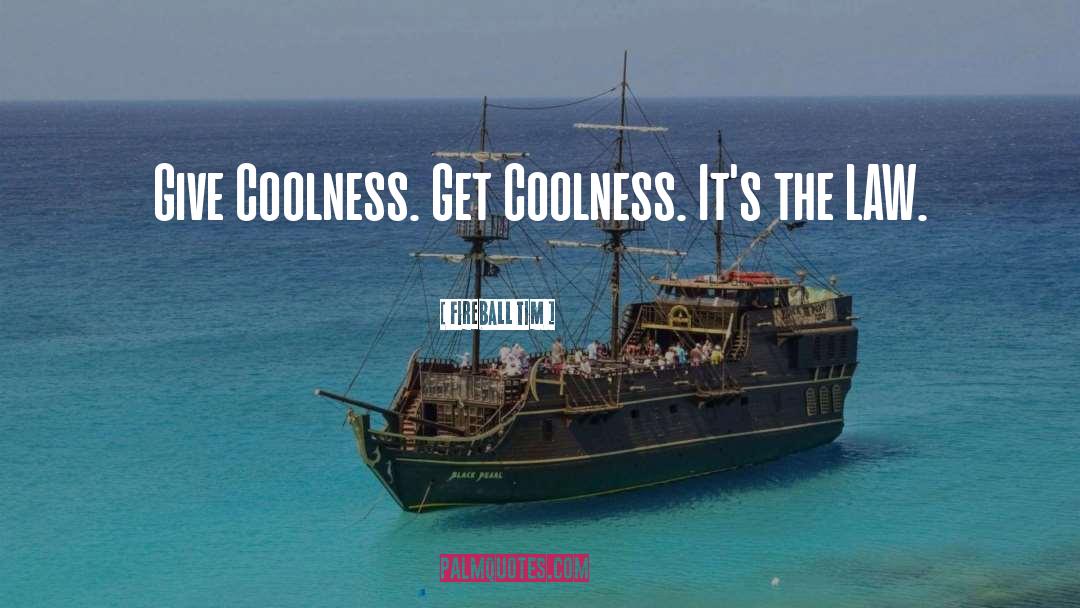 Fireball Tim Quotes: Give Coolness. Get Coolness. It's