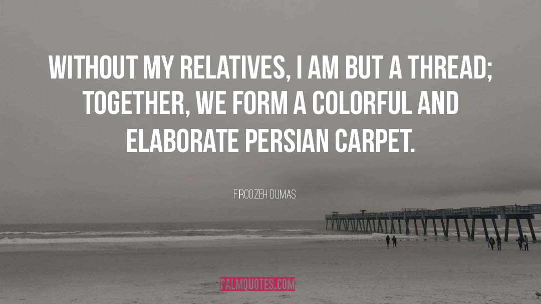 Firoozeh Dumas Quotes: Without my relatives, I am