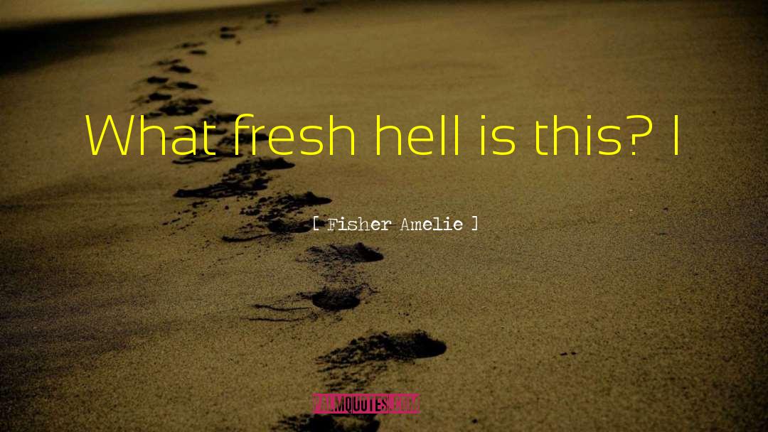 Fisher Amelie Quotes: What fresh hell is this?
