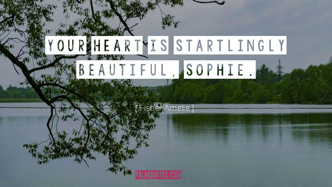 Fisher Amelie Quotes: Your heart is startlingly beautiful,