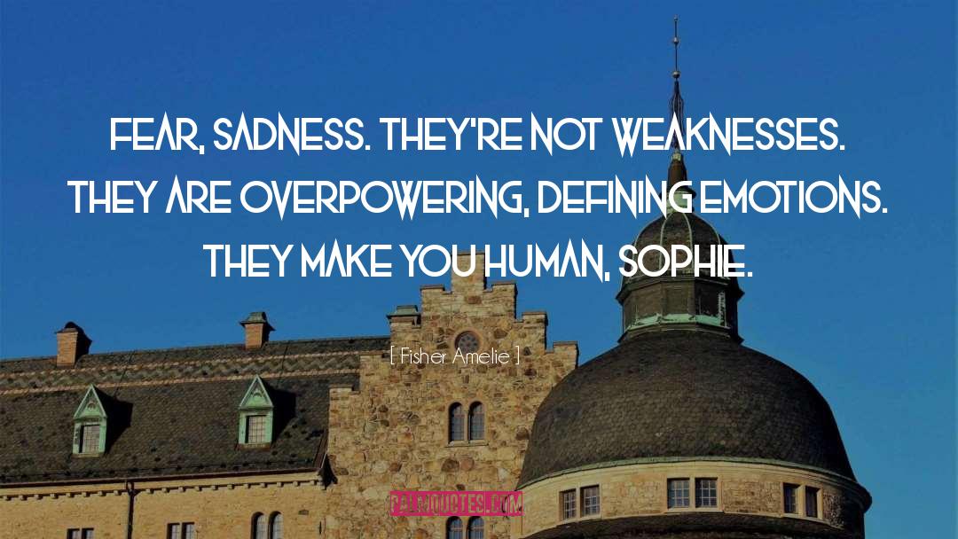 Fisher Amelie Quotes: Fear, Sadness. They're not weaknesses.