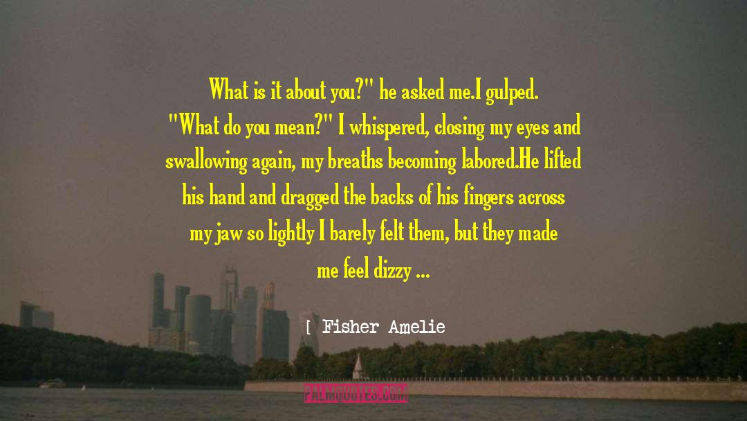 Fisher Amelie Quotes: What is it about you?