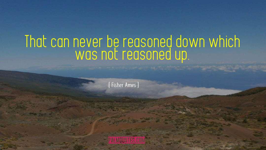 Fisher Ames Quotes: That can never be reasoned
