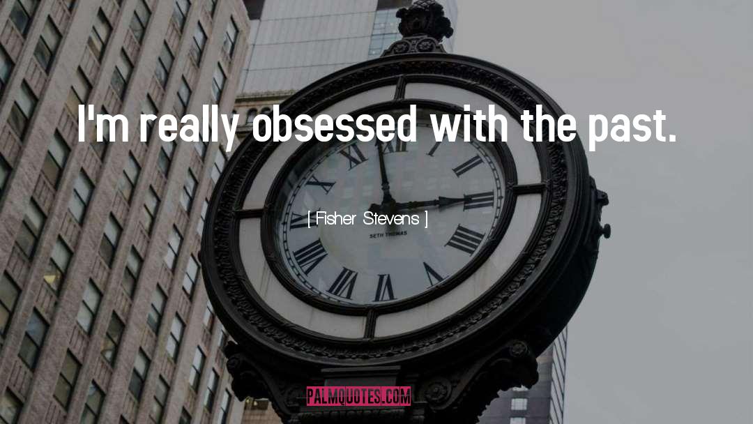 Fisher Stevens Quotes: I'm really obsessed with the