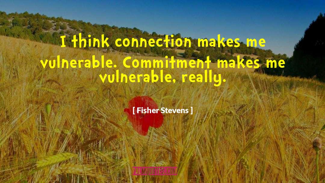 Fisher Stevens Quotes: I think connection makes me