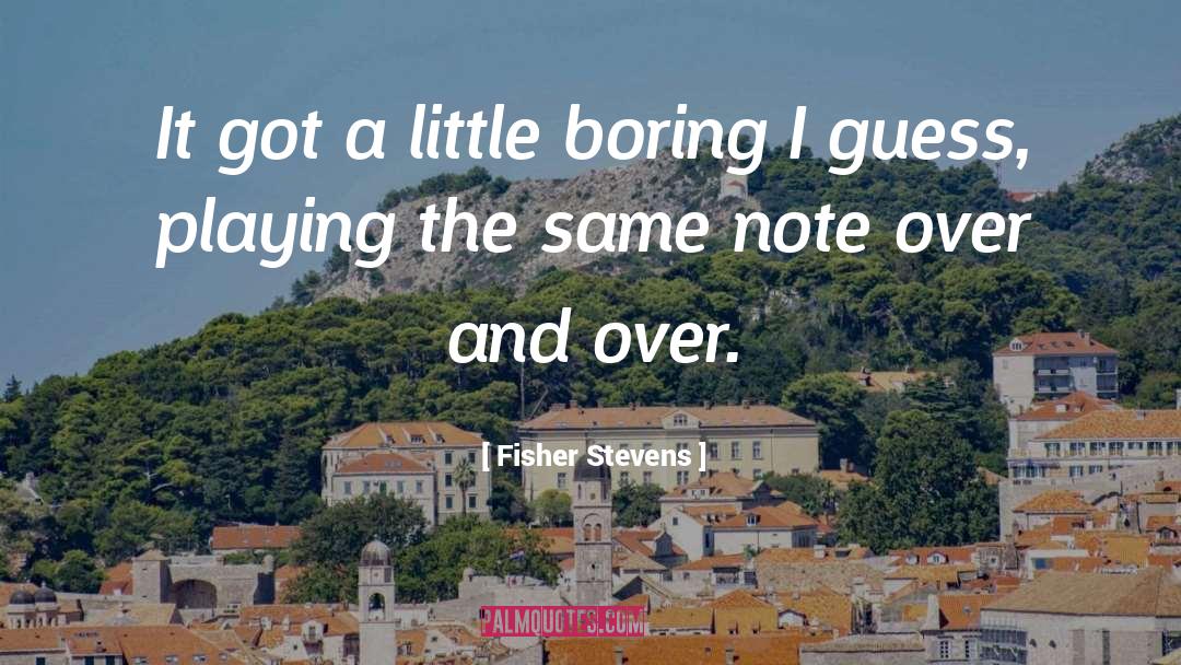 Fisher Stevens Quotes: It got a little boring