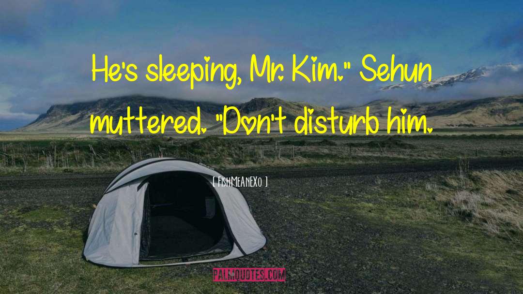 FishMeAnEXo Quotes: He's sleeping, Mr. Kim.