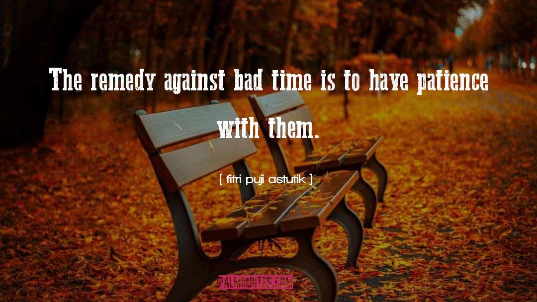Fitri Puji Astutik Quotes: The remedy against bad time
