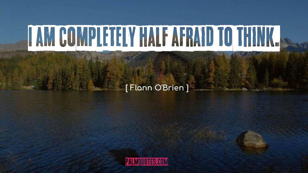 Flann O'Brien Quotes: I am completely half afraid