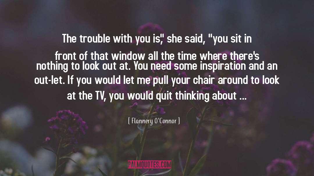 Flannery O'Connor Quotes: The trouble with you is,