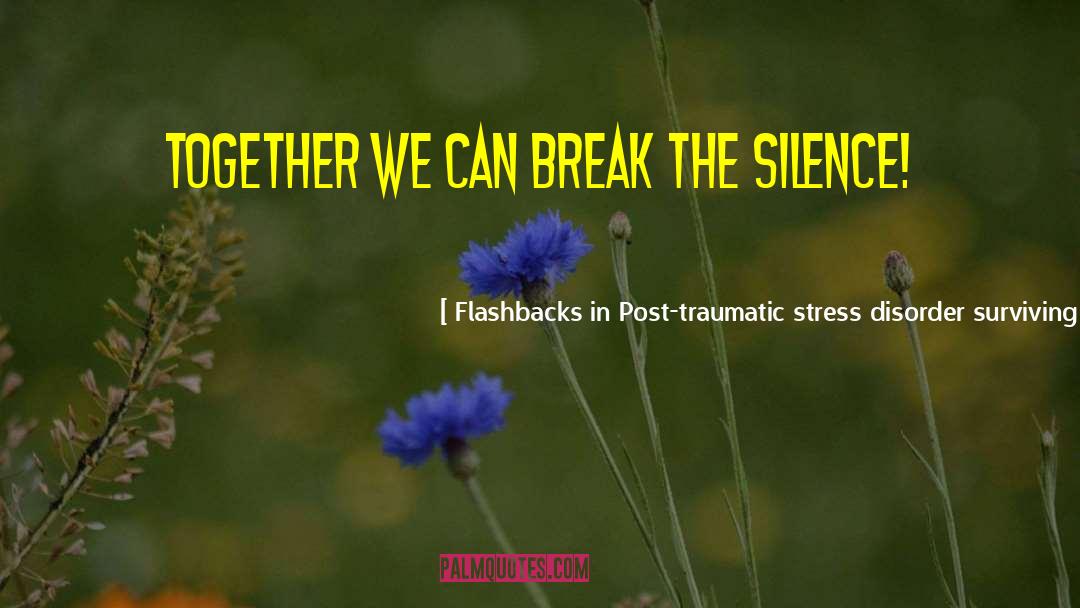 Flashbacks In Post-traumatic Stress Disorder Surviving The Flood Quotes: Together we can break the