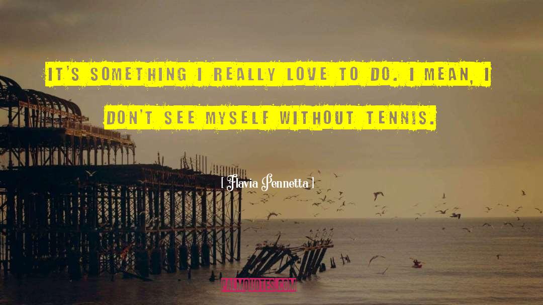 Flavia Pennetta Quotes: It's something I really love