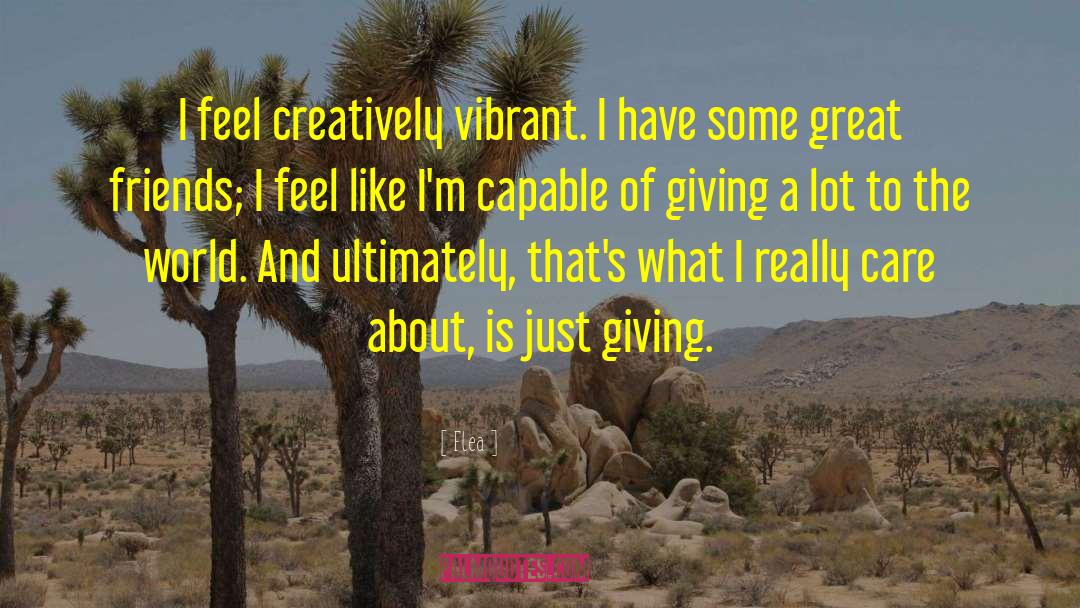 Flea Quotes: I feel creatively vibrant. I