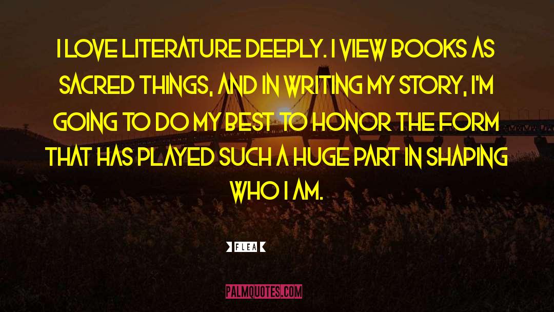 Flea Quotes: I love literature deeply. I