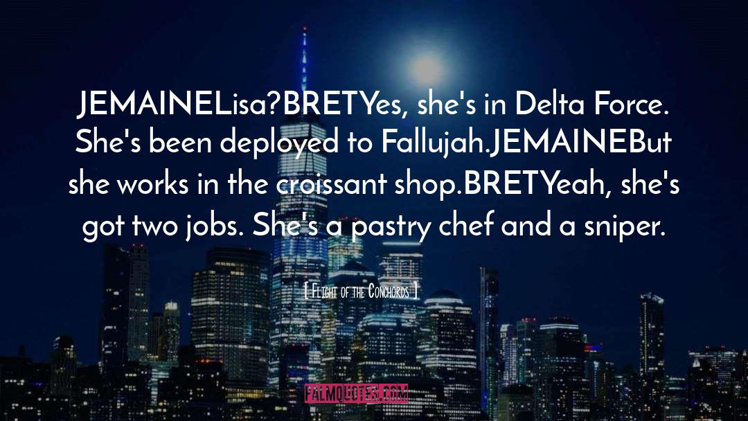 Flight Of The Conchords Quotes: JEMAINE<br>Lisa?<br>BRET<br>Yes, she's in Delta Force.