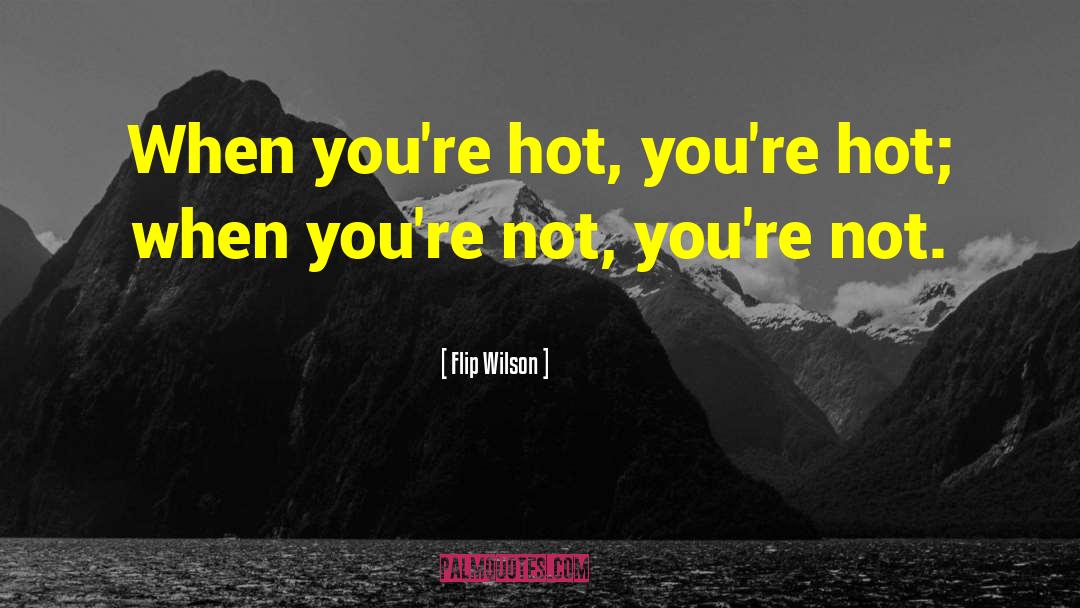Flip Wilson Quotes: When you're hot, you're hot;