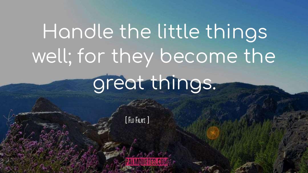 Flo Falayi Quotes: Handle the little things well;