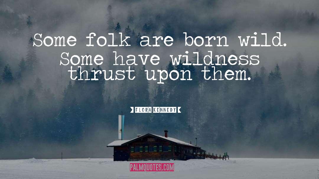 Flora Kennedy Quotes: Some folk are born wild.