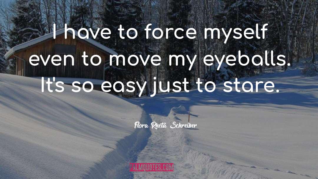 Flora Rheta Schreiber Quotes: I have to force myself