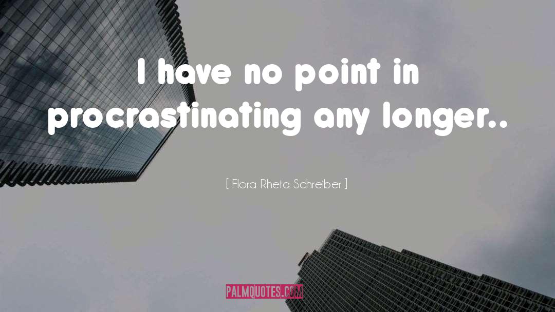 Flora Rheta Schreiber Quotes: I have no point in