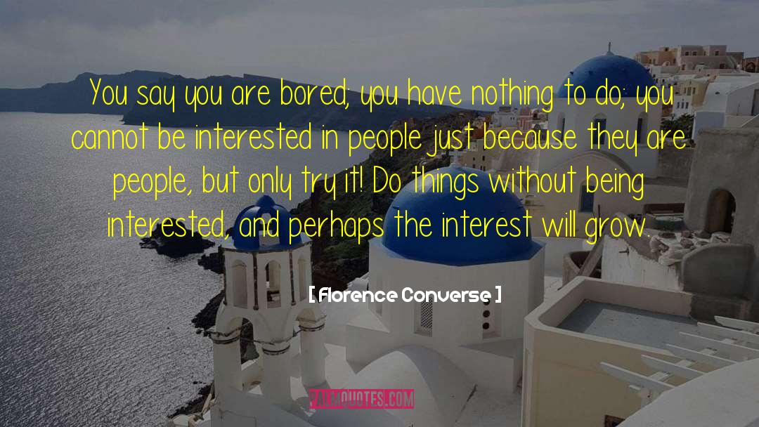 Florence Converse Quotes: You say you are bored;