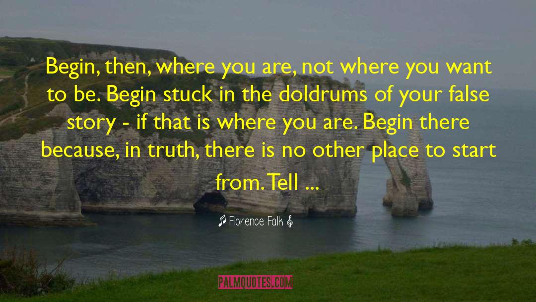 Florence Falk Quotes: Begin, then, where you are,