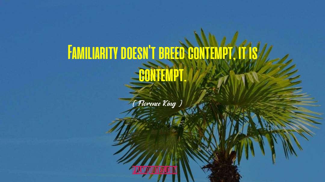 Florence King Quotes: Familiarity doesn't breed contempt, it