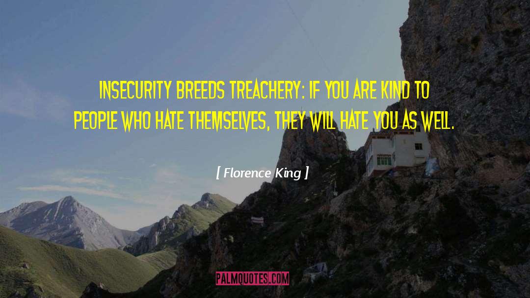 Florence King Quotes: Insecurity breeds treachery: if you