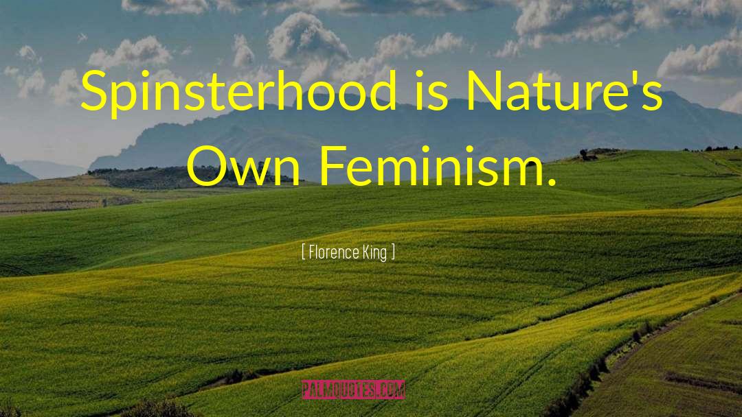 Florence King Quotes: Spinsterhood is Nature's Own Feminism.