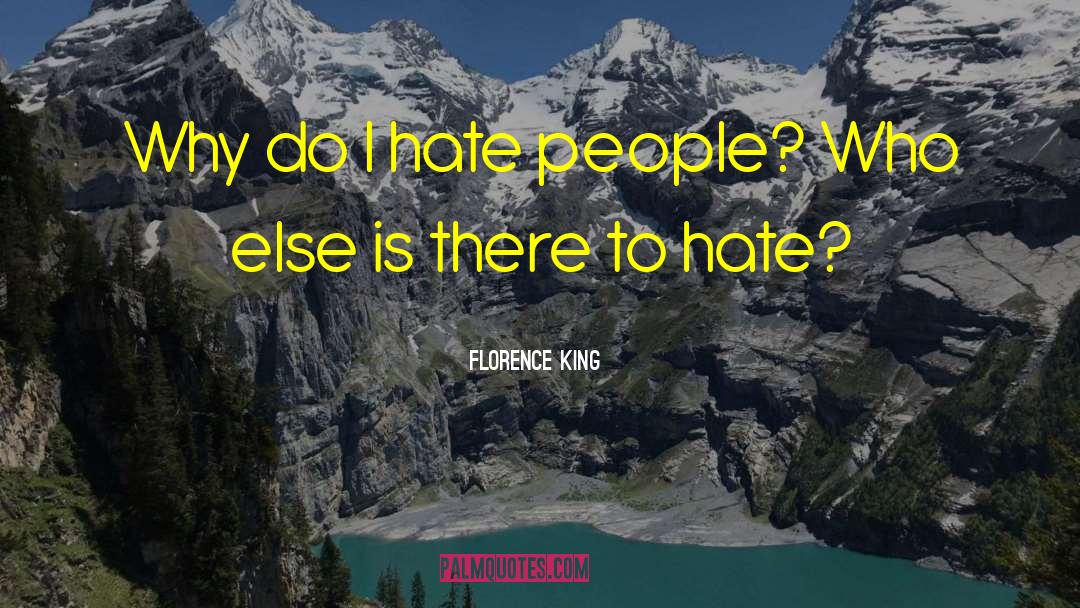 Florence King Quotes: Why do I hate people?