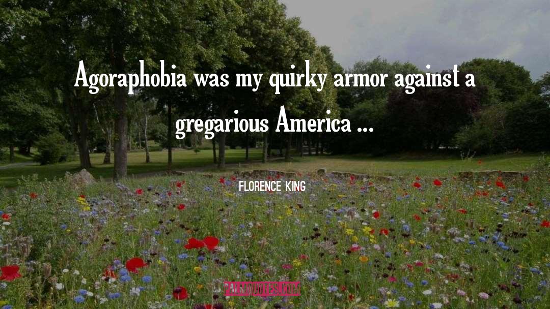 Florence King Quotes: Agoraphobia was my quirky armor