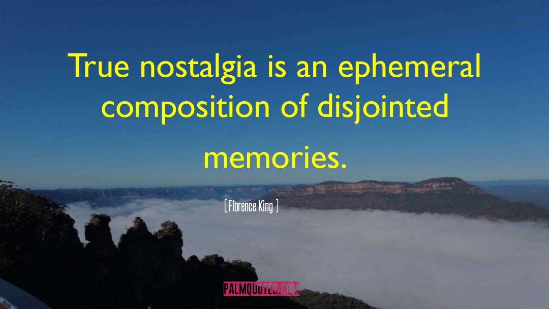 Florence King Quotes: True nostalgia is an ephemeral