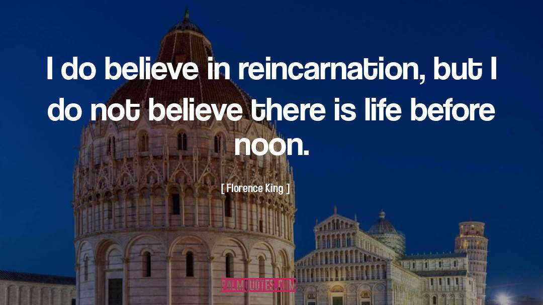 Florence King Quotes: I do believe in reincarnation,