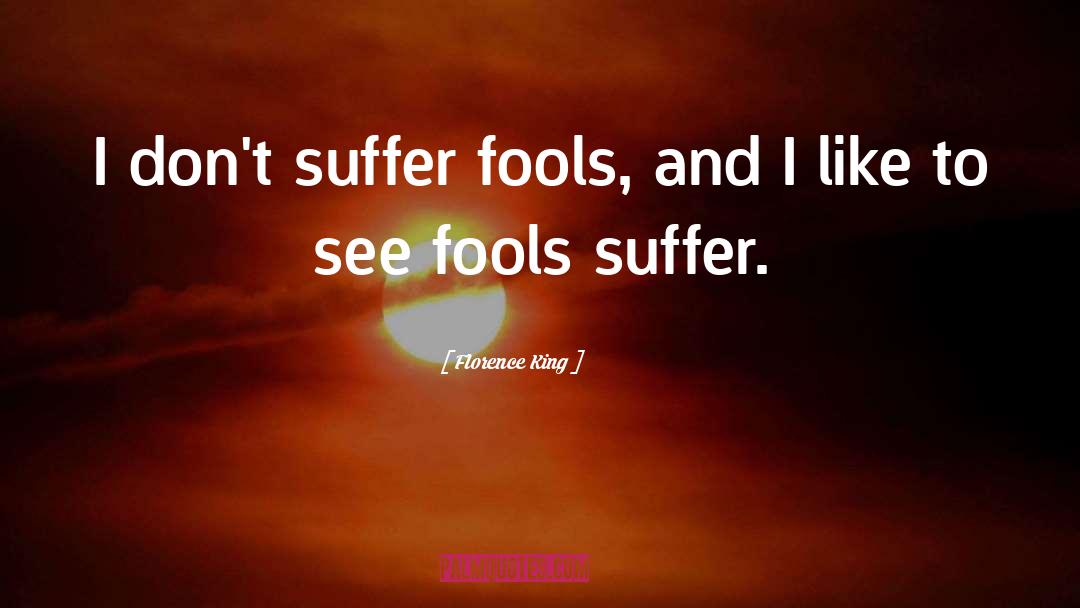 Florence King Quotes: I don't suffer fools, and