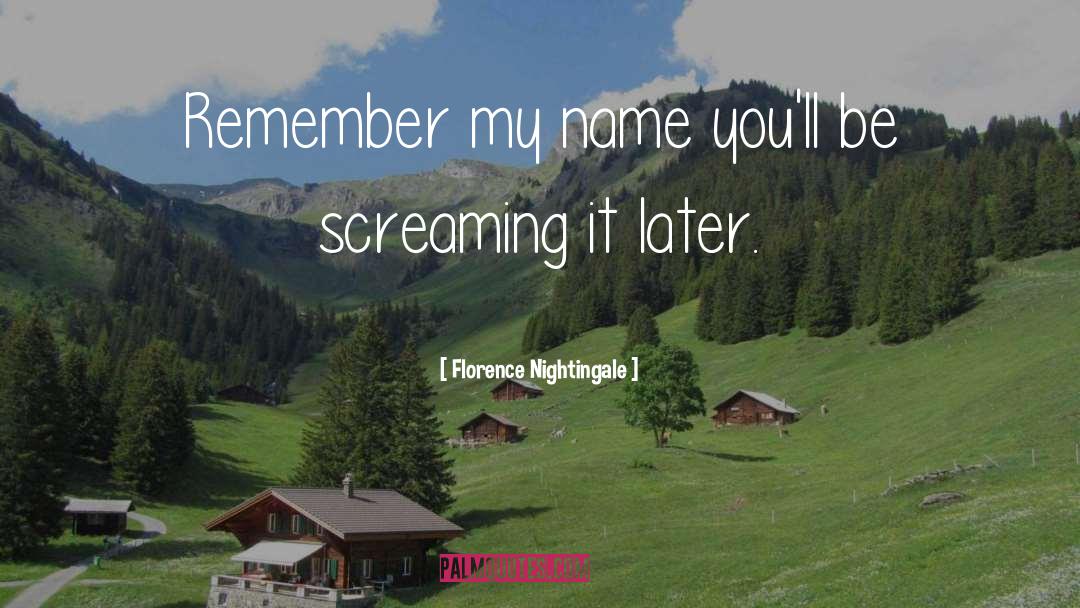 Florence Nightingale Quotes: Remember my name<br> you'll be