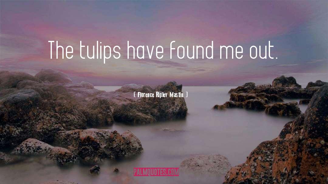 Florence Ripley Mastin Quotes: The tulips have found me
