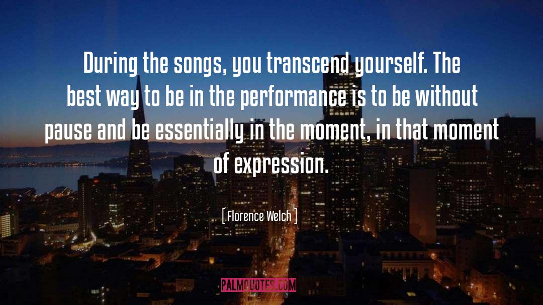Florence Welch Quotes: During the songs, you transcend