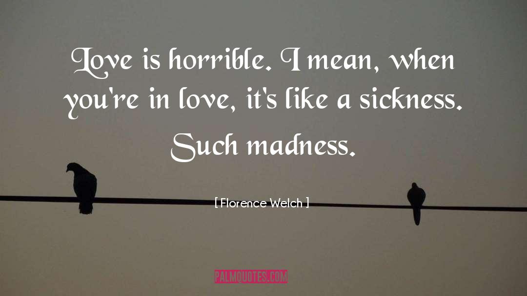 Florence Welch Quotes: Love is horrible. I mean,